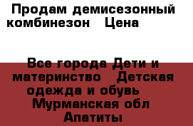 Продам демисезонный комбинезон › Цена ­ 2 000 - Все города Дети и материнство » Детская одежда и обувь   . Мурманская обл.,Апатиты г.